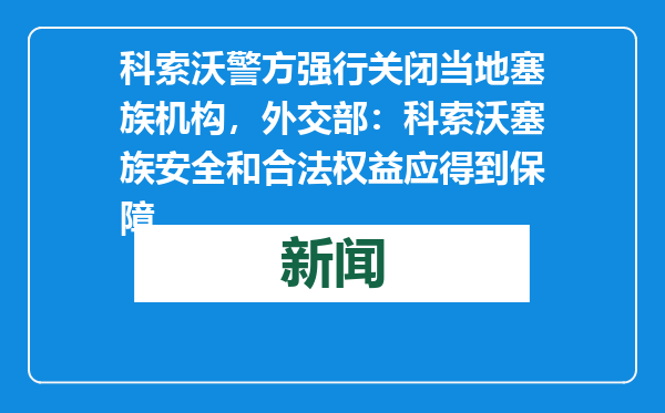 科索沃警方强行关闭当地塞族机构，外交部：科索沃塞族安全和合法权益应得到保障