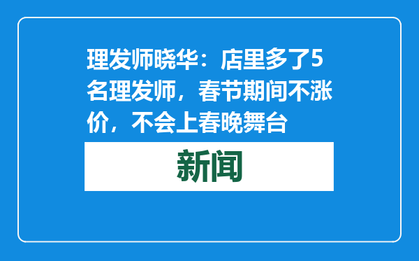 理发师晓华：店里多了5名理发师，春节期间不涨价，不会上春晚舞台