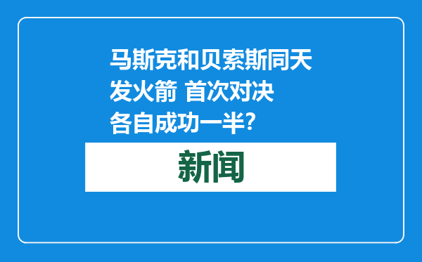 马斯克和贝索斯同天发火箭 首次对决 各自成功一半？