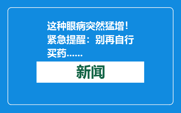 这种眼病突然猛增！紧急提醒：别再自行买药......