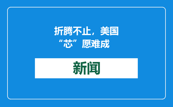 折腾不止，美国“芯”愿难成