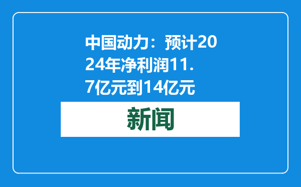 中国动力：预计2024年净利润11.7亿元到14亿元