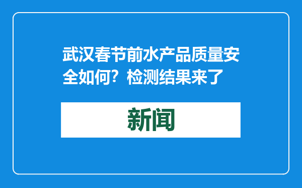 武汉春节前水产品质量安全如何？检测结果来了