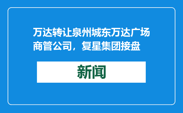 万达转让泉州城东万达广场商管公司，复星集团接盘