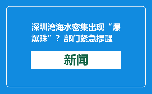 深圳湾海水密集出现“爆爆珠”？部门紧急提醒