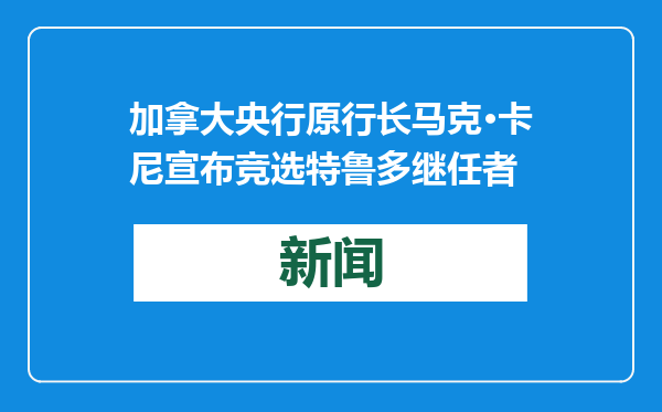 加拿大央行原行长马克·卡尼宣布竞选特鲁多继任者
