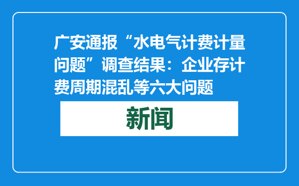 广安通报“水电气计费计量问题”调查结果：企业存计费周期混乱等六大问题