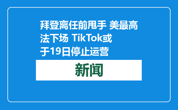 拜登离任前甩手 美最高法下场 TikTok或于19日停止运营