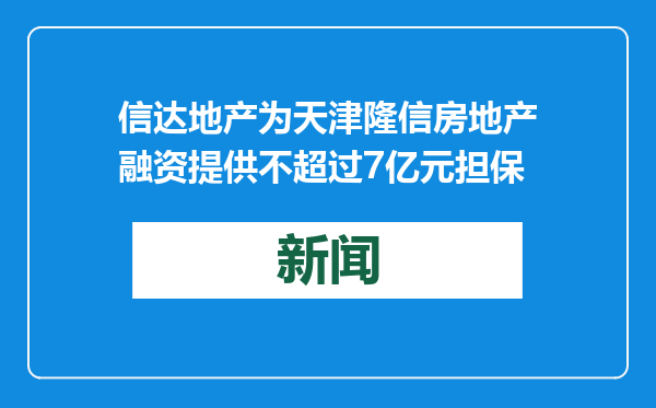 信达地产为天津隆信房地产融资提供不超过7亿元担保