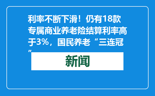 利率不断下滑！仍有18款专属商业养老险结算利率高于3%，国民养老“三连冠”