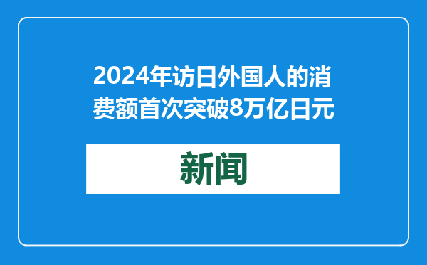 2024年访日外国人的消费额首次突破8万亿日元