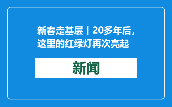 新春走基层丨20多年后，这里的红绿灯再次亮起
