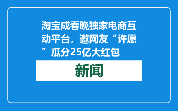 淘宝成春晚独家电商互动平台，邀网友“许愿”瓜分25亿大红包