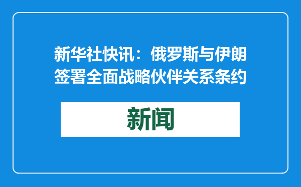 新华社快讯：俄罗斯与伊朗签署全面战略伙伴关系条约