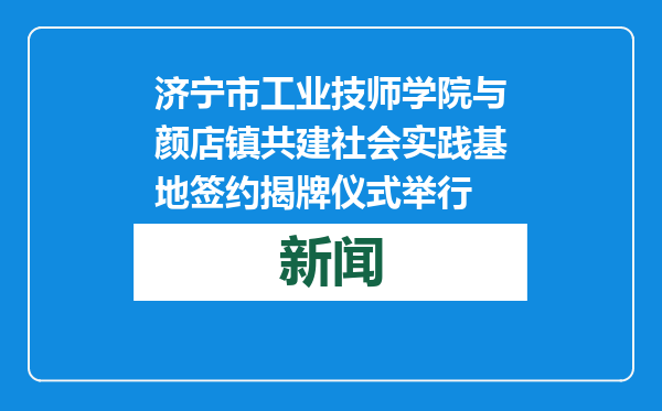济宁市工业技师学院与颜店镇共建社会实践基地签约揭牌仪式举行