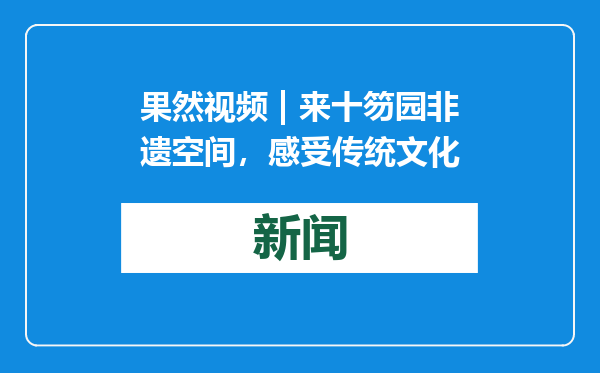果然视频 | 来十笏园非遗空间，感受传统文化
