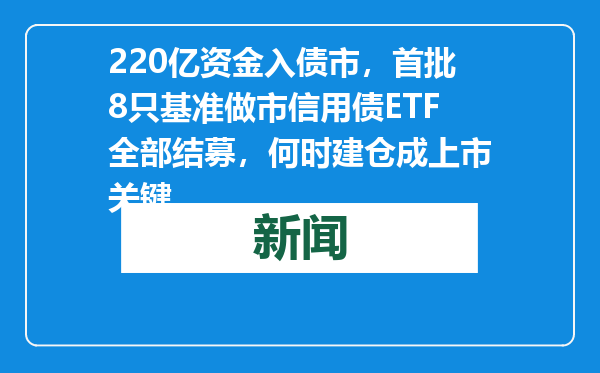 220亿资金入债市，首批8只基准做市信用债ETF全部结募，何时建仓成上市关键
