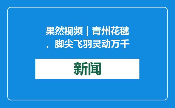 果然视频 | 青州花毽，脚尖飞羽灵动万千