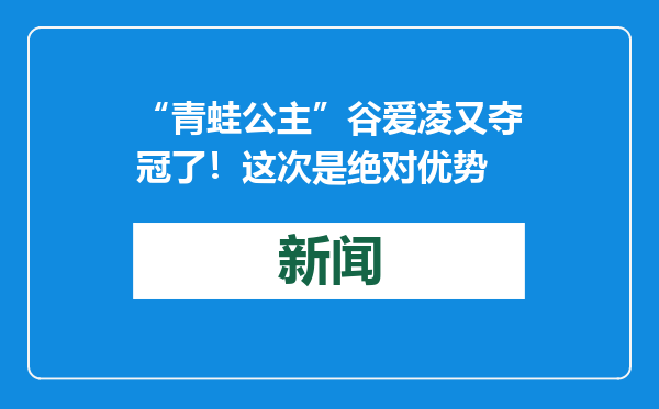 “青蛙公主”谷爱凌又夺冠了！这次是绝对优势