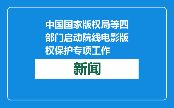 中国国家版权局等四部门启动院线电影版权保护专项工作