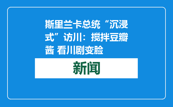 斯里兰卡总统“沉浸式”访川：搅拌豆瓣酱 看川剧变脸