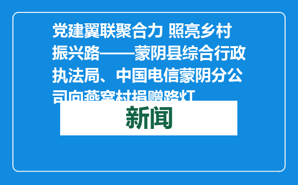 党建翼联聚合力 照亮乡村振兴路——蒙阴县综合行政执法局、中国电信蒙阴分公司向燕窝村捐赠路灯