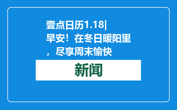 壹点日历1.18|早安！在冬日暖阳里，尽享周末愉快