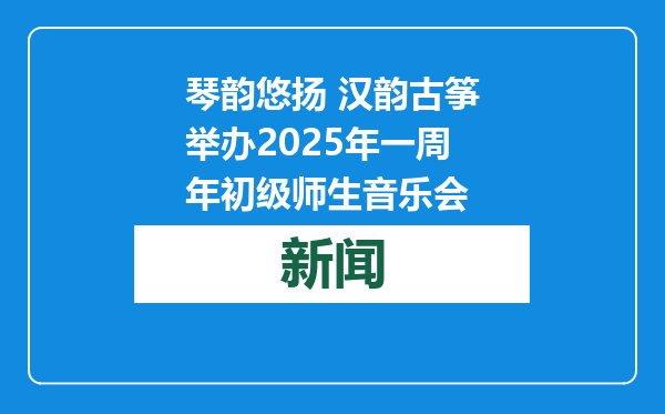 琴韵悠扬 汉韵古筝举办2025年一周年初级师生音乐会