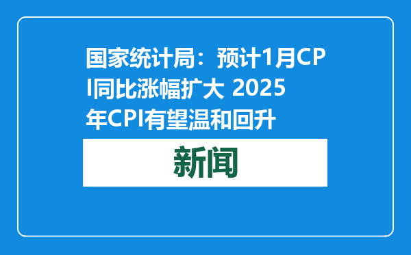 国家统计局：预计1月CPI同比涨幅扩大 2025年CPI有望温和回升