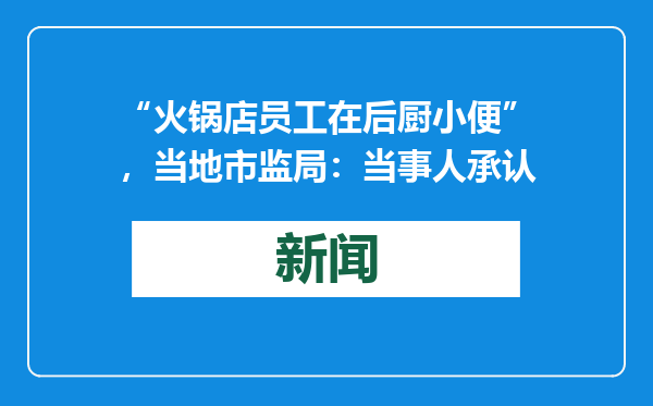 “火锅店员工在后厨小便”，当地市监局：当事人承认