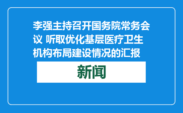 李强主持召开国务院常务会议 听取优化基层医疗卫生机构布局建设情况的汇报