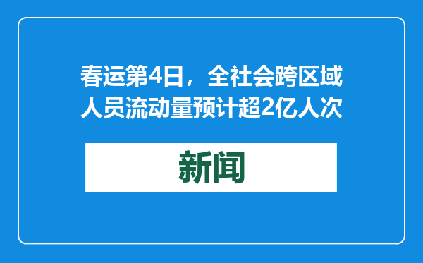 春运第4日，全社会跨区域人员流动量预计超2亿人次