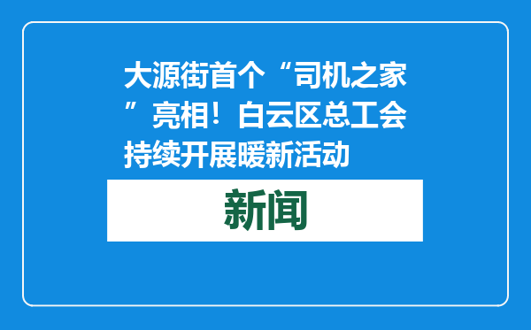 大源街首个“司机之家”亮相！白云区总工会持续开展暖新活动