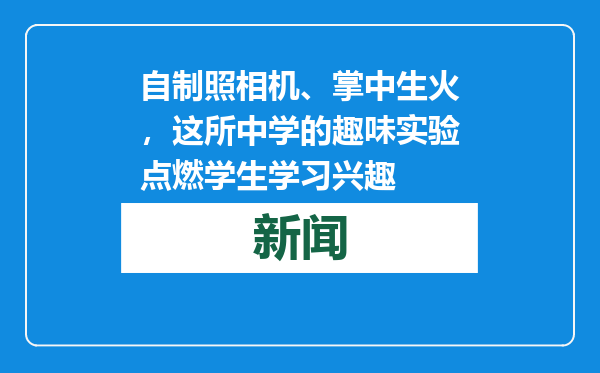 自制照相机、掌中生火，这所中学的趣味实验点燃学生学习兴趣