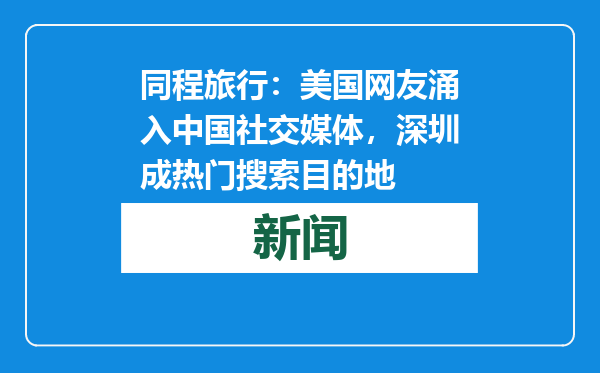 同程旅行：美国网友涌入中国社交媒体，深圳成热门搜索目的地