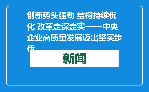 创新势头强劲 结构持续优化 改革走深走实——中央企业高质量发展迈出坚实步伐