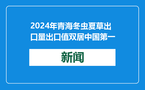 2024年青海冬虫夏草出口量出口值双居中国第一