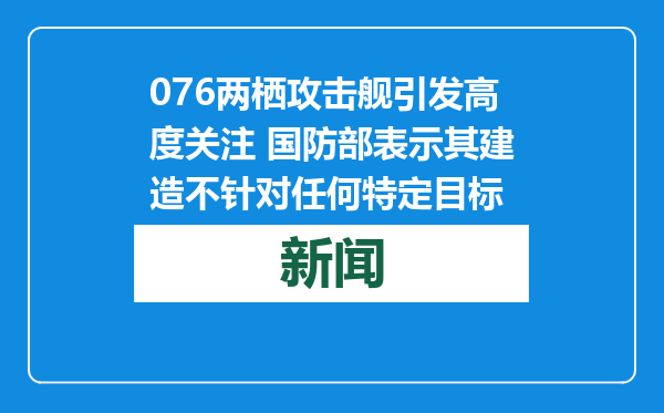076两栖攻击舰引发高度关注 国防部表示其建造不针对任何特定目标