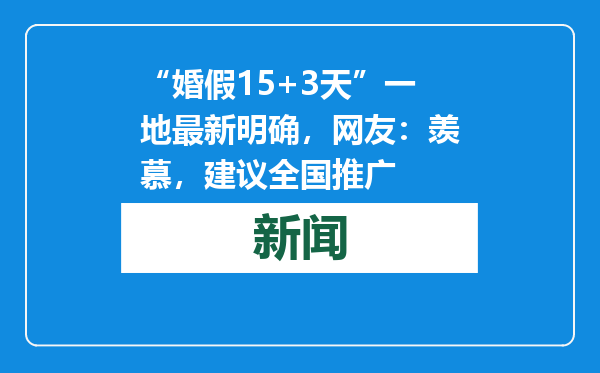 “婚假15+3天”一地最新明确，网友：羡慕，建议全国推广