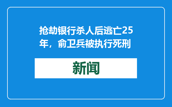 抢劫银行杀人后逃亡25年，俞卫兵被执行死刑