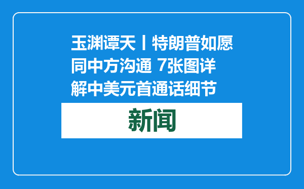 玉渊谭天丨特朗普如愿同中方沟通 7张图详解中美元首通话细节