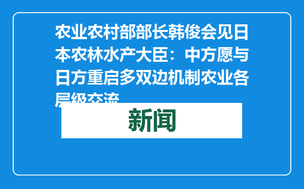 农业农村部部长韩俊会见日本农林水产大臣：中方愿与日方重启多双边机制农业各层级交流