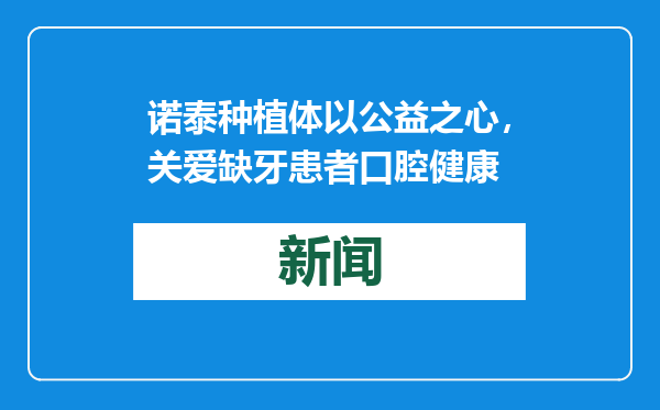 诺泰种植体以公益之心，关爱缺牙患者口腔健康
