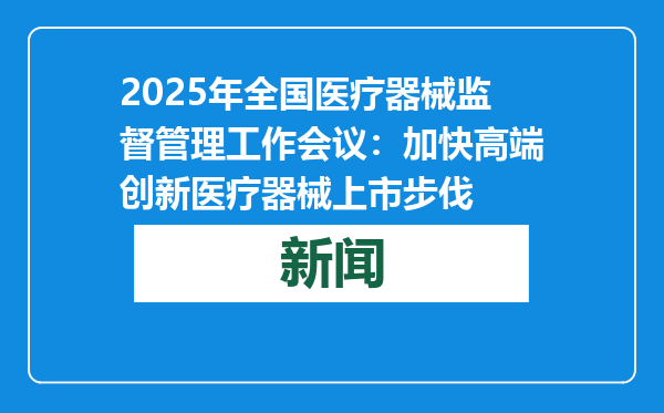 2025年全国医疗器械监督管理工作会议：加快高端创新医疗器械上市步伐