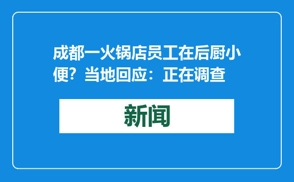 成都一火锅店员工在后厨小便？当地回应：正在调查