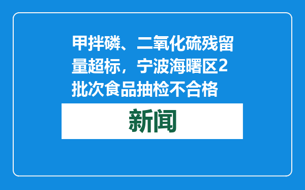 甲拌磷、二氧化硫残留量超标，宁波海曙区2批次食品抽检不合格
