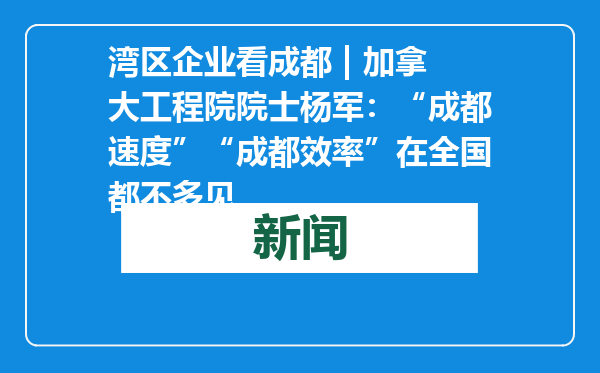 湾区企业看成都 | 加拿大工程院院士杨军：“成都速度”“成都效率”在全国都不多见
