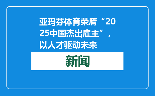 亚玛芬体育荣膺“2025中国杰出雇主”，以人才驱动未来