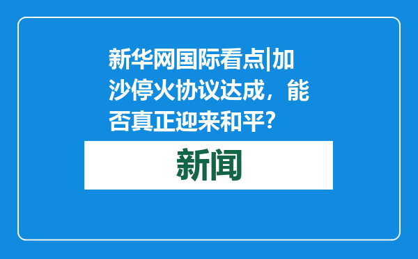 新华网国际看点|加沙停火协议达成，能否真正迎来和平？