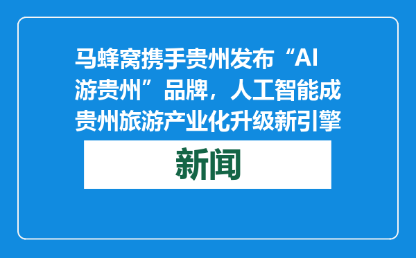 马蜂窝携手贵州发布“AI游贵州”品牌，人工智能成贵州旅游产业化升级新引擎